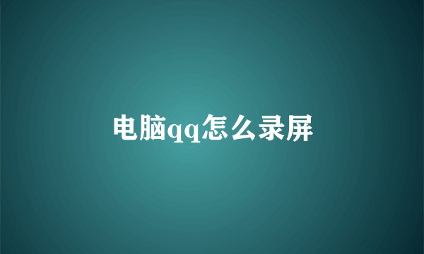 电脑qq怎么录屏