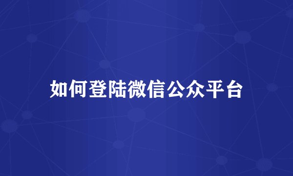 如何登陆微信公众平台