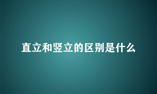 直立和竖立的区别是什么