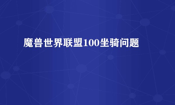 魔兽世界联盟100坐骑问题