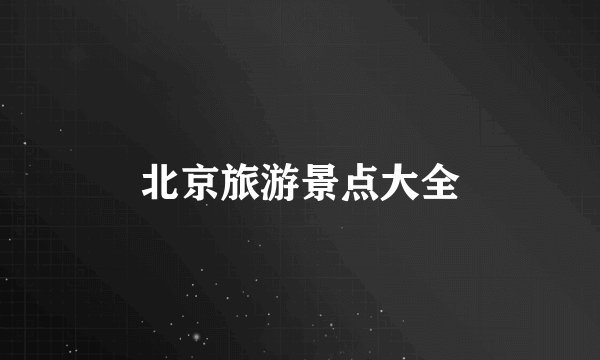 北京旅游景点大全