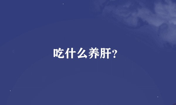 吃什么养肝？