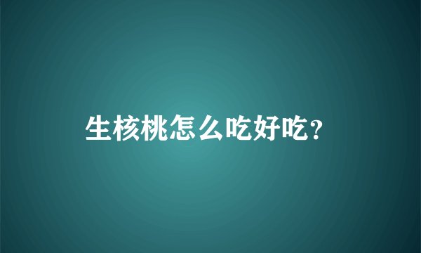 生核桃怎么吃好吃？