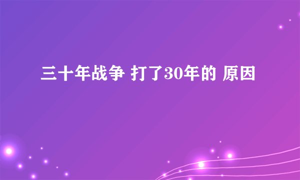 三十年战争 打了30年的 原因