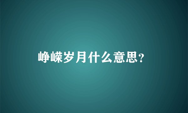 峥嵘岁月什么意思？