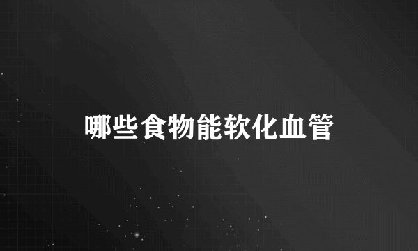 哪些食物能软化血管