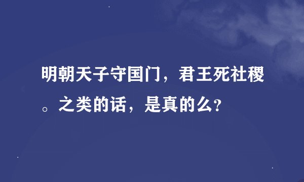 明朝天子守国门，君王死社稷。之类的话，是真的么？