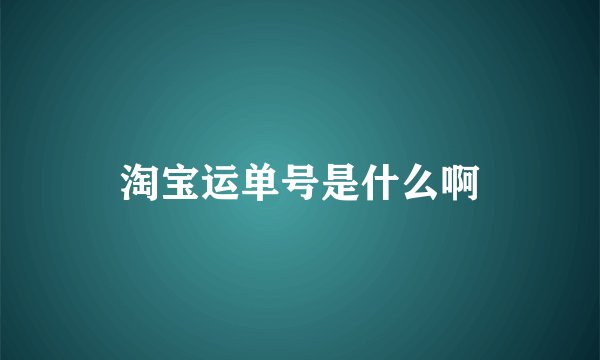 淘宝运单号是什么啊