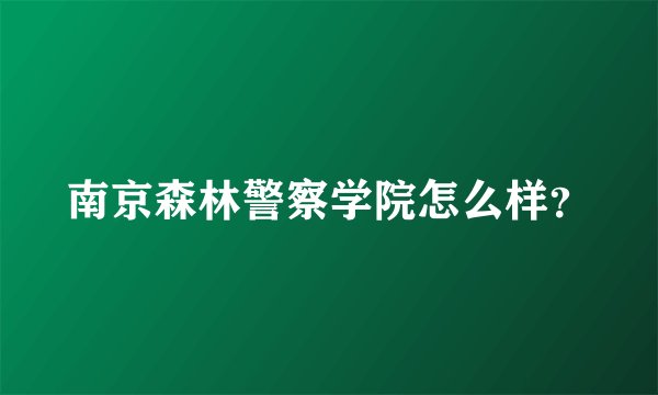 南京森林警察学院怎么样？
