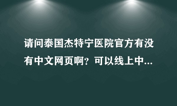 请问泰国杰特宁医院官方有没有中文网页啊？可以线上中文咨询吗？