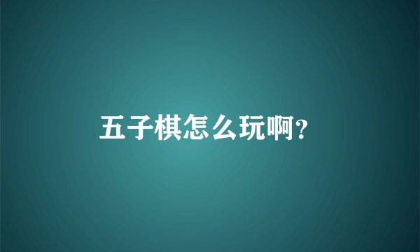 五子棋怎么玩啊？