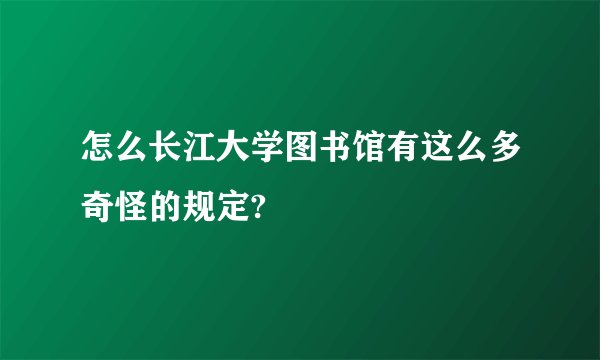 怎么长江大学图书馆有这么多奇怪的规定?