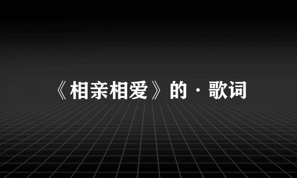 《相亲相爱》的·歌词