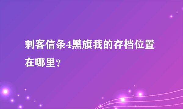 刺客信条4黑旗我的存档位置在哪里？