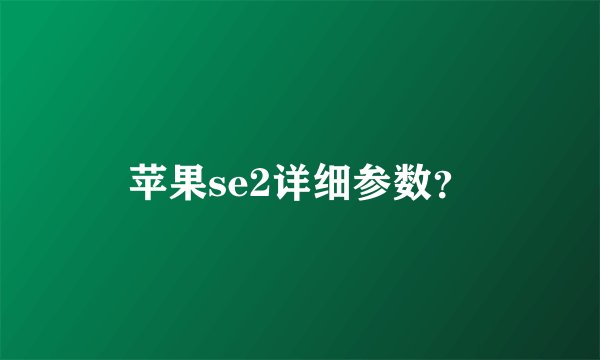 苹果se2详细参数？