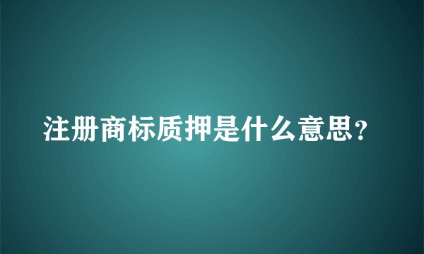 注册商标质押是什么意思？