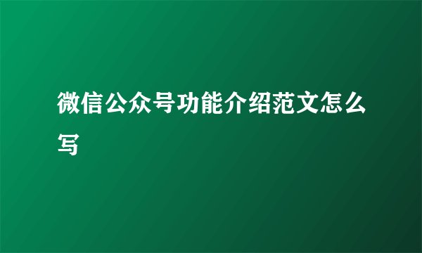 微信公众号功能介绍范文怎么写