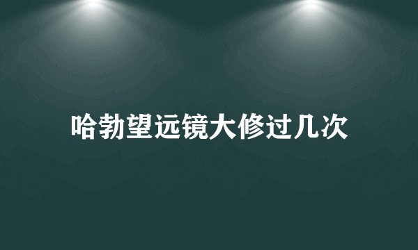 哈勃望远镜大修过几次