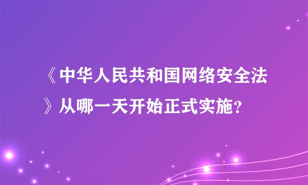 《中华人民共和国网络安全法》从哪一天开始正式实施？