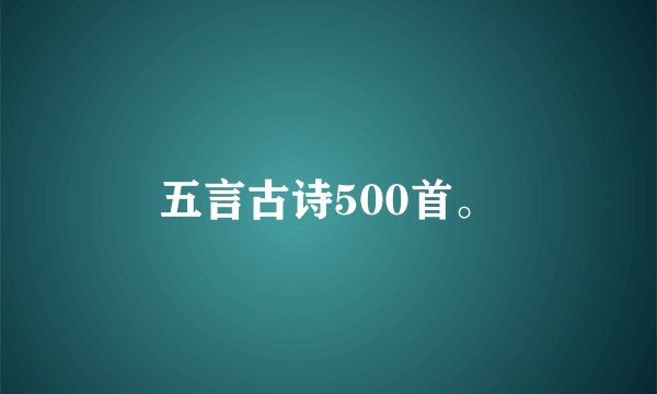五言古诗500首。