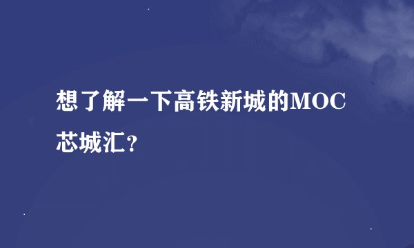 想了解一下高铁新城的MOC芯城汇?