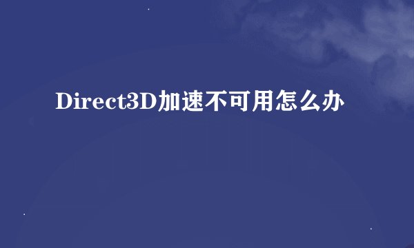 Direct3D加速不可用怎么办