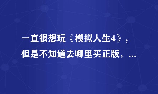 一直很想玩《模拟人生4》，但是不知道去哪里买正版，淘宝买的又怕是骗人的，请问谁可以教我怎么买到游戏