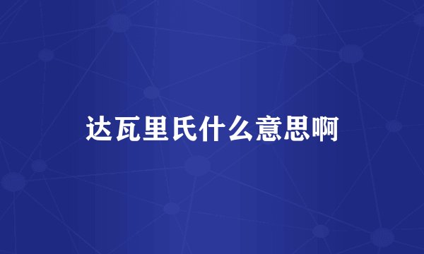 达瓦里氏什么意思啊