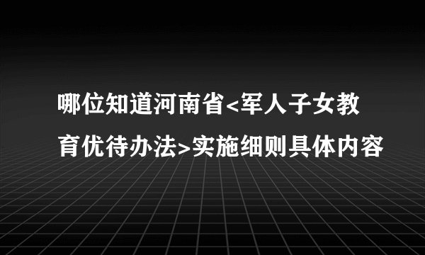 哪位知道河南省<军人子女教育优待办法>实施细则具体内容
