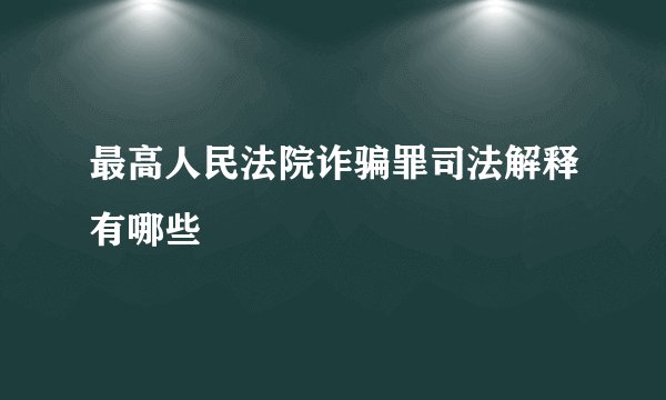 最高人民法院诈骗罪司法解释有哪些