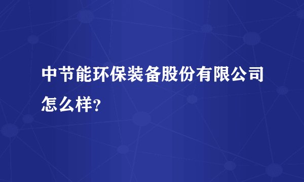 中节能环保装备股份有限公司怎么样？