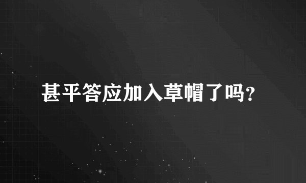 甚平答应加入草帽了吗？