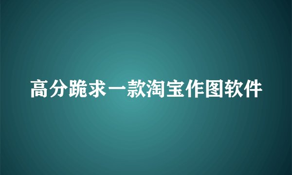 高分跪求一款淘宝作图软件