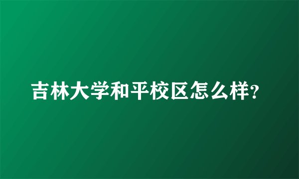 吉林大学和平校区怎么样？
