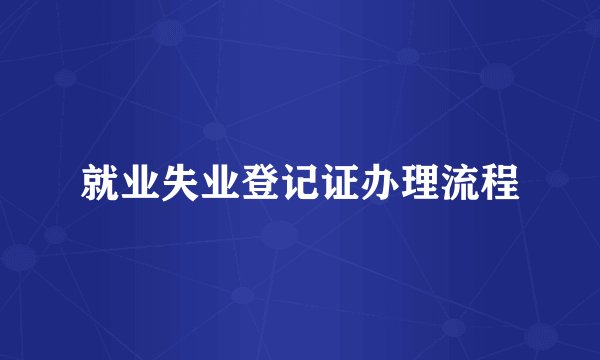 就业失业登记证办理流程
