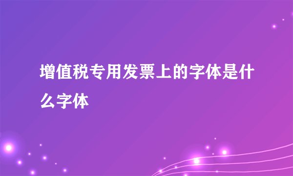 增值税专用发票上的字体是什么字体