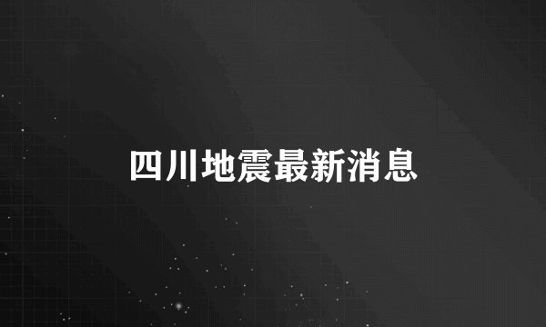 四川地震最新消息