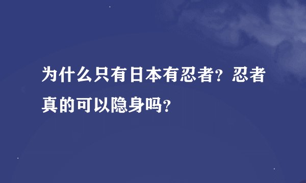为什么只有日本有忍者？忍者真的可以隐身吗？