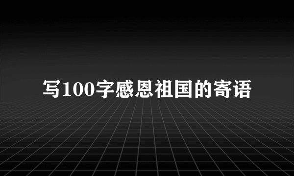 写100字感恩祖国的寄语