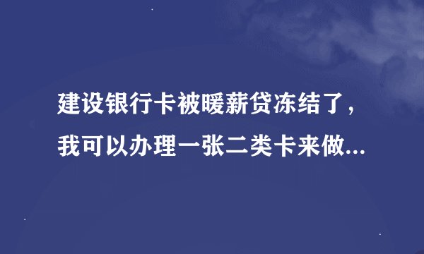 建设银行卡被暖薪贷冻结了，我可以办理一张二类卡来做工资卡吗？