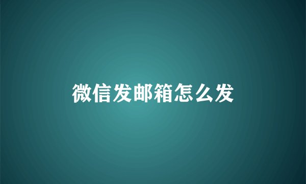 微信发邮箱怎么发