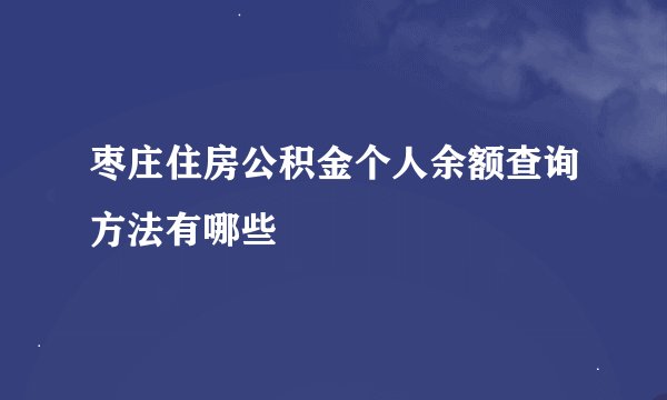 枣庄住房公积金个人余额查询方法有哪些