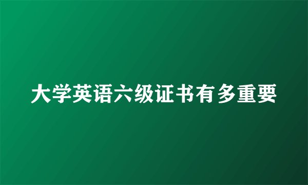 大学英语六级证书有多重要