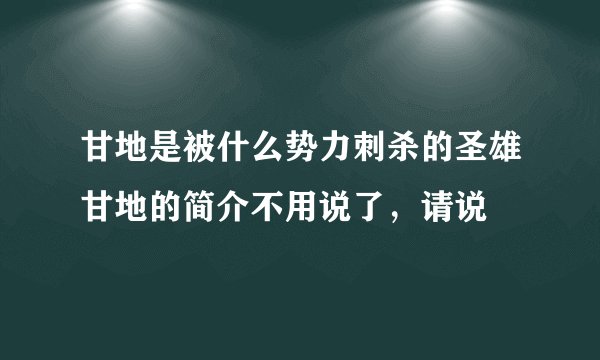 甘地是被什么势力刺杀的圣雄甘地的简介不用说了，请说