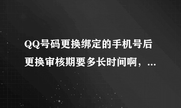 QQ号码更换绑定的手机号后更换审核期要多长时间啊，什么时候新绑定的手机号可以使用？？？？？、