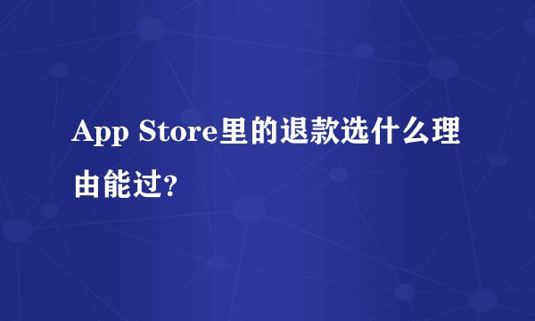 App Store里的退款选什么理由能过？