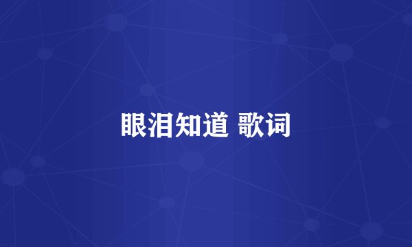 眼泪知道 歌词