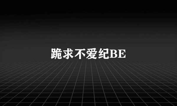 跪求不爱纪BE