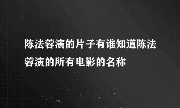 陈法蓉演的片子有谁知道陈法蓉演的所有电影的名称