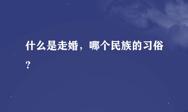 什么是走婚，哪个民族的习俗？